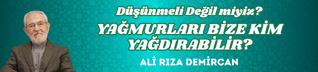 DÜŞÜNMELİ DEĞİL MİYİZ? YAĞMURLARI BİZE KİM YAĞDIRABİLİR?