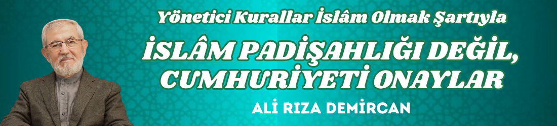 YÖNETİCİ KURALLAR İSLÂM OLMAK ŞARTIYLA İSLÂM PADİŞAHLIĞI DEĞİL, CUMHURİYETİ ONAYLAR