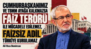CUMHURBAŞKANIMIZ VE TBMM AYAĞA KALKMAZSA FAİZ TERÖRÜ İLE MÜCADELE EDİLEMEZ, FAİZSİZ ADİL TÜRKİYE KURULAMAZ