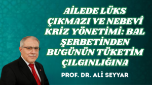 AİLEDE LÜKS ÇIKMAZI VE NEBEVÎ KRİZ YÖNETİMİ: BAL ŞERBETİNDEN BUGÜNÜN TÜKETİM ÇILGINLIĞINA