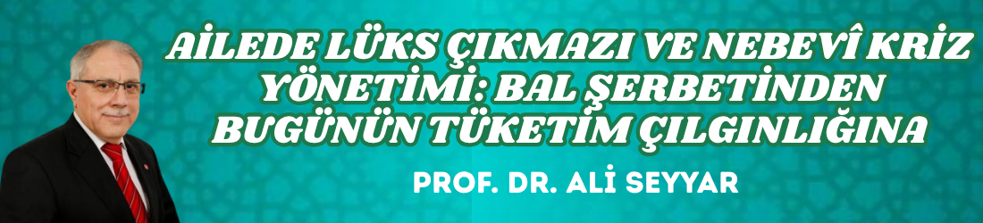 AİLEDE LÜKS ÇIKMAZI VE NEBEVÎ KRİZ YÖNETİMİ: BAL ŞERBETİNDEN BUGÜNÜN TÜKETİM ÇILGINLIĞINA
