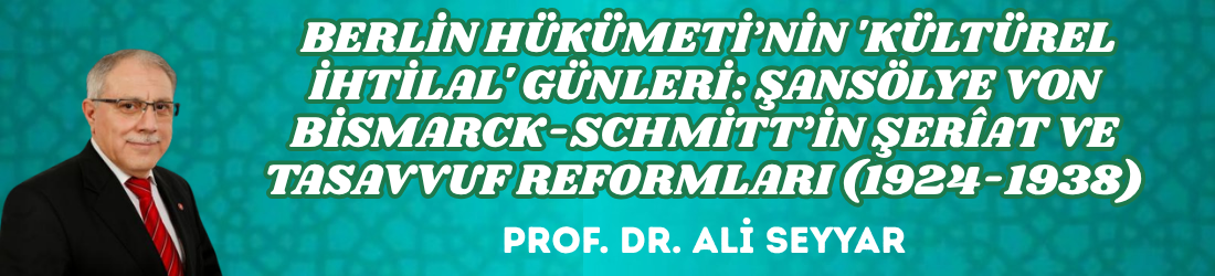  BERLİN HÜKÜMETİ’NİN ‘KÜLTÜREL İHTİLAL’ GÜNLERİ: ŞANSÖLYE VON BİSMARCK-SCHMİTT’İN ŞERÎAT VE TASAVVUF REFORMLARI (1924-1938)
