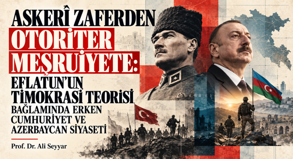 ASKERÎ ZAFERDEN OTORİTER MEŞRUİYETE: EFLATUN’UN TİMOKRASİ TEORİSİ BAĞLAMINDA ERKEN CUMHURİYET VE AZERBAYCAN SİYASETİ