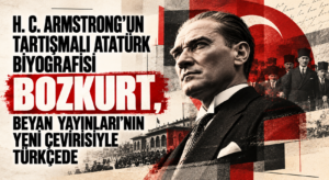 H. C. ARMSTRONG’UN TARTIŞMALI ATATÜRK BİYOGRAFİSİ BOZKURT, BEYAN YAYINLARI’NIN YENİ ÇEVİRİSİYLE TÜRKÇEDE