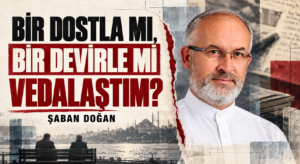 BİR DOSTLA MI, BİR DEVİRLE Mİ VEDALAŞTIM?