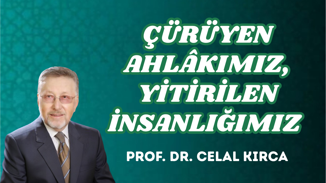 ÇÜRÜYEN AHLÂKIMIZ, YİTİRİLEN İNSANLIĞIMIZ