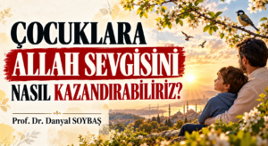 ÇOCUKLARA ALLAH SEVGİSİNİ NASIL KAZANDIRABİLİRİZ?