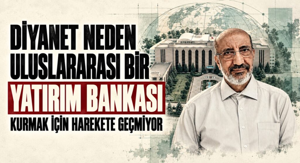 DİYANET NEDEN ULUSARASI BİR YATIRIM BANKASI KURMAK İÇİN HAREKETE GEÇMİYOR