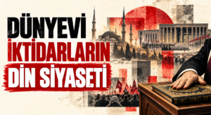 DÜNYEVİ İKTİDARLARIN DİN SİYASETİ