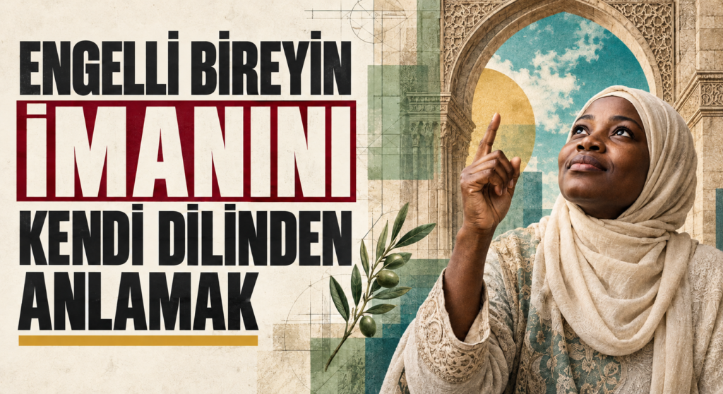  ENGELLİ BİREYİN İMANINI KENDİ DİLİNDEN ANLAMAK