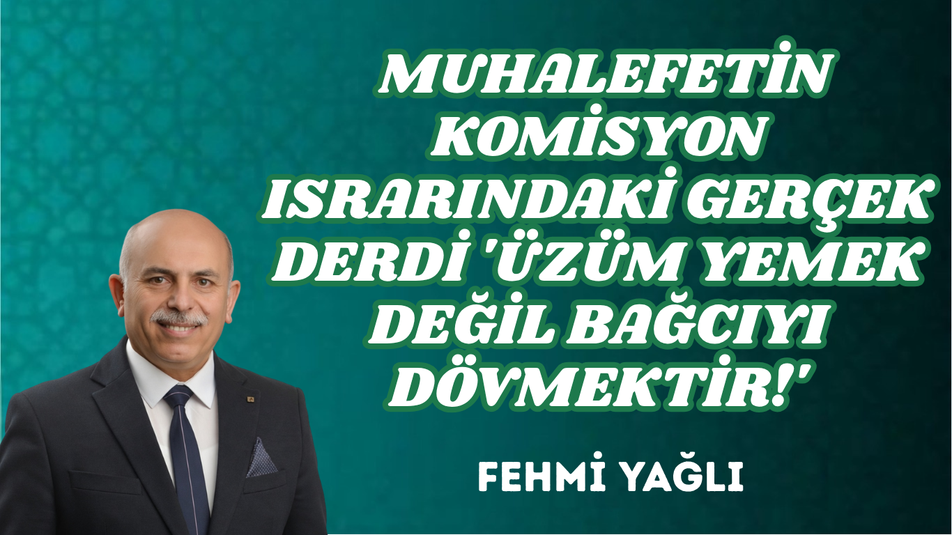MUHALEFETİN KOMİSYON ISRARINDAKİ GERÇEK DERDİ ‘ÜZÜM YEMEK DEĞİL BAĞCIYI DÖVMEKTİR!’