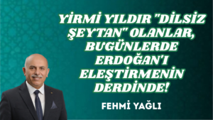 YİRMİ YILDIR “DİLSİZ ŞEYTAN” OLANLAR, BUGÜNLERDE ERDOĞAN’I ELEŞTİRMENİN DERDİNDE!
