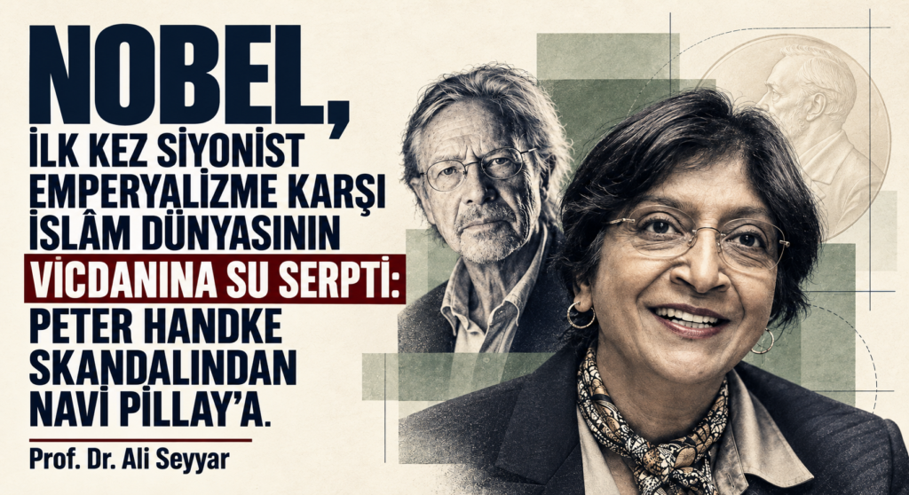 NOBEL, İLK KEZ SİYONİST EMPERYALİZME KARŞI İSLÂM DÜNYASININ VİCDANINA SU SERPTİ: PETER HANDKE SKANDALINDAN NAVİ PİLLAY’A