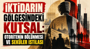 İKTİDARIN GÖLGESİNDEKİ KUTSAL: OTORİTENİN BÖLÜNMESİ VE SEKÜLER İSTİLASI