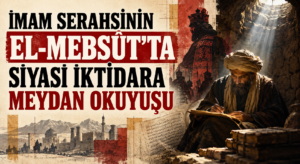 İMAM SERAHSİNİN EL-MEBSÛT’TA SİYASİ İKTİDARA MEYDAN OKUYUŞU