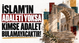 İSLAM’IN ADALETİ YOKSA KİMSE ADALET BULAMAYACAKTIR!
