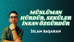 MÜSLÜMAN HÜRDÜR, SEKÜLER İNSAN ÖZGÜRDÜR