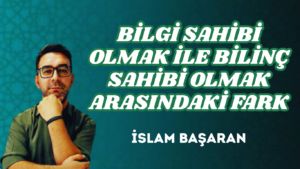 BİLGİ SAHİBİ OLMAK İLE BİLİNÇ SAHİBİ OLMAK ARASINDAKİ FARK