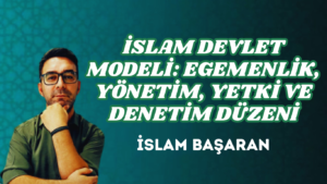 İSLAM DEVLET MODELİ: EGEMENLİK, YÖNETİM, YETKİ VE DENETİM DÜZENİ