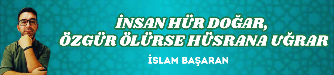 İNSAN HÜR DOĞAR, ÖZGÜR ÖLÜRSE HÜSRANA UĞRAR