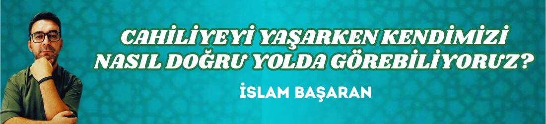 CAHİLİYEYİ YAŞARKEN KENDİMİZİ NASIL DOĞRU YOLDA GÖREBİLİYORUZ?
