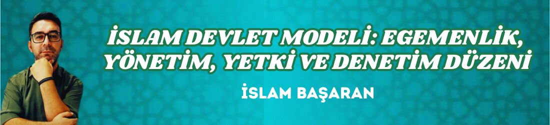İSLAM DEVLET MODELİ: EGEMENLİK, YÖNETİM, YETKİ VE DENETİM DÜZENİ