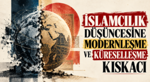 İSLAMCILIK DÜŞÜNCESİNE MODERNLEŞME VE KÜRESELLEŞME KISKACI