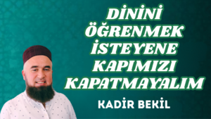 DİNİNİ ÖĞRENMEK İSTEYENE KAPIMIZI KAPATMAYALIM