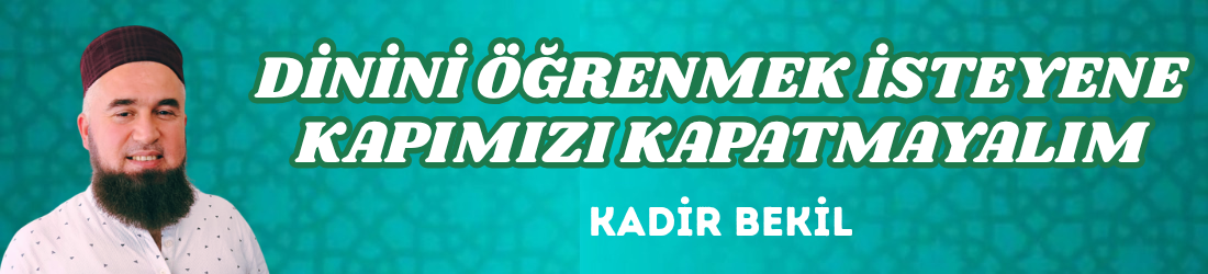 DİNİNİ ÖĞRENMEK İSTEYENE KAPIMIZI KAPATMAYALIM