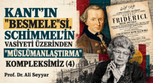 KANT’IN “BESMELE”Sİ, SCHİMMEL’İN VASİYETİ ÜZERİNDEN “MÜSLÜMANLAŞTIRMA” KOMPLEKSİMİZ (4)