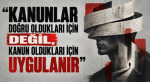 “KANUNLAR DOĞRU OLDUKLARI İÇİN DEĞİL, KANUN OLDUKLARI İÇİN UYGULANIR”