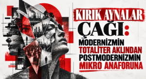KIRIK AYNALAR ÇAĞI: MODERNİZMİN TOTALİTER AKLINDAN POSTMODERNİZMİN MİKRO ANAFORUNA