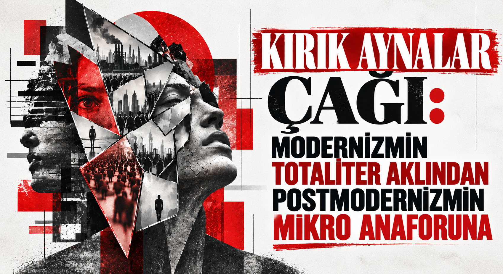 KIRIK AYNALAR ÇAĞI: MODERNİZMİN TOTALİTER AKLINDAN POSTMODERNİZMİN MİKRO ANAFORUNA