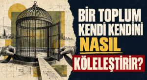 BİR TOPLUM KENDİ KENDİNİ NASIL KÖLELEŞTİRİR?