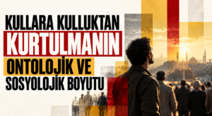KULLARA KULLUKTAN KURTULMANIN ONTOLOJİK VE SOSYOLOJİK BOYUTU