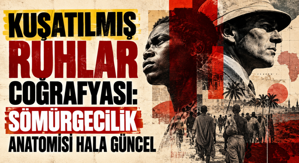 KUŞATILMIŞ RUHLAR COĞRAFYASI: SÖMÜRGECİLİK ANATOMİSİ HALA GÜNCEL