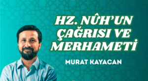 HZ. NÛH’UN ÇAĞRISI VE MERHAMETİ