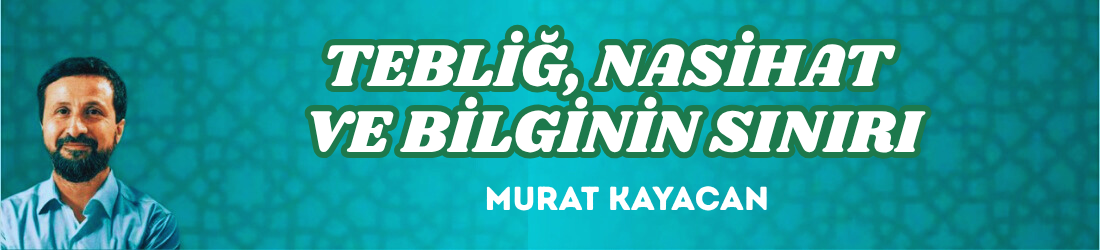 TEBLİĞ, NASİHAT VE BİLGİNİN SINIRI
