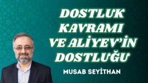 DOSTLUK KAVRAMI VE ALİYEV’İN DOSTLUĞU