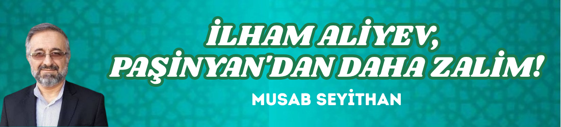 İLHAM ALİYEV, PAŞİNYAN’DAN DAHA ZALİM!