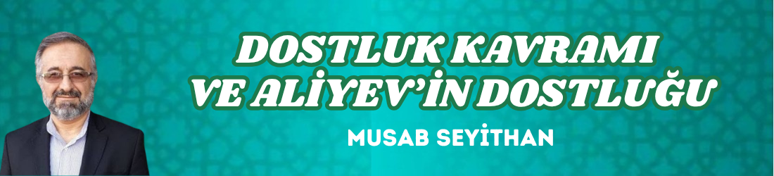 DOSTLUK KAVRAMI VE ALİYEV’İN DOSTLUĞU
