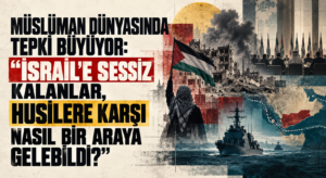 MÜSLÜMAN DÜNYASINDA TEPKİ BÜYÜYOR: “İSRAİL’E SESSİZ KALANLAR, HUSİLERE KARŞI NASIL BİR ARAYA GELEBİLDİ?”