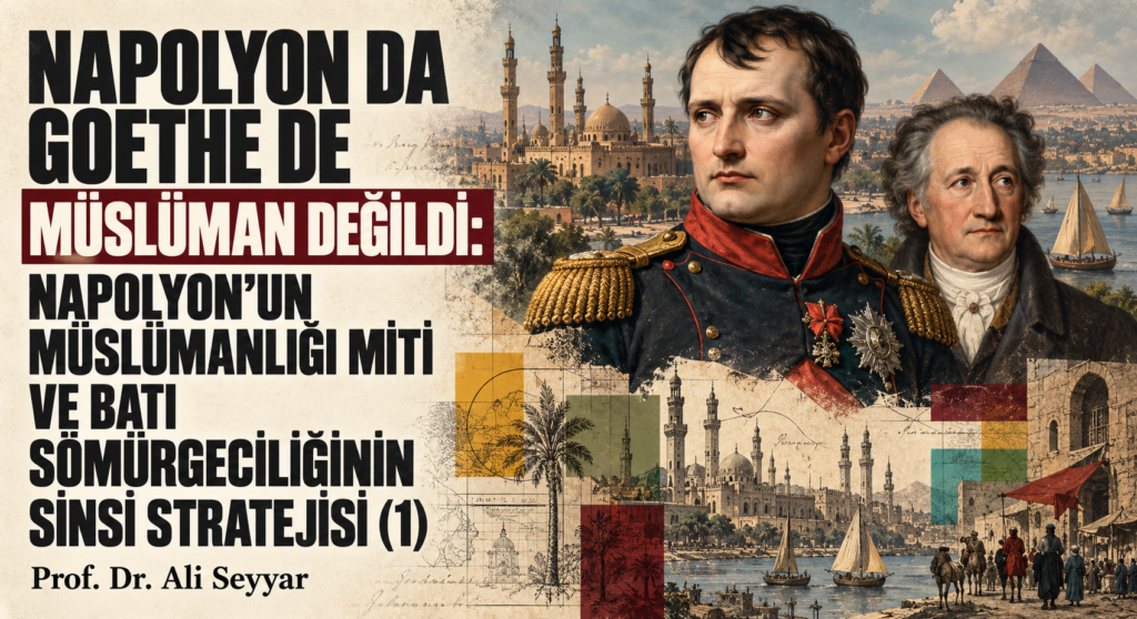 NAPOLYON DA GOETHE DE MÜSLÜMAN DEĞİLDİ: NAPOLYON’UN MÜSLÜMANLIĞI MİTİ VE BATI SÖMÜRGECİLİĞİNİN SİNSÎ STRATEJİSİ (1)