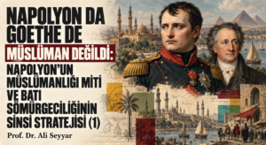 NAPOLYON DA GOETHE DE MÜSLÜMAN DEĞİLDİ: NAPOLYON’UN MÜSLÜMANLIĞI MİTİ VE BATI SÖMÜRGECİLİĞİNİN SİNSÎ STRATEJİSİ (1)