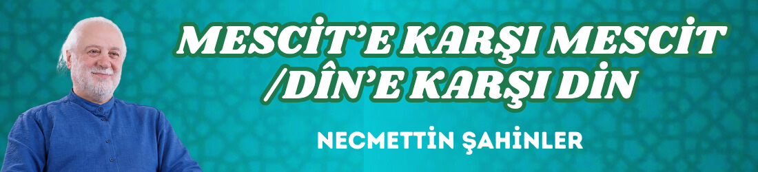 MESCİT’E KARŞI MESCİT/DÎN’E KARŞI DİN