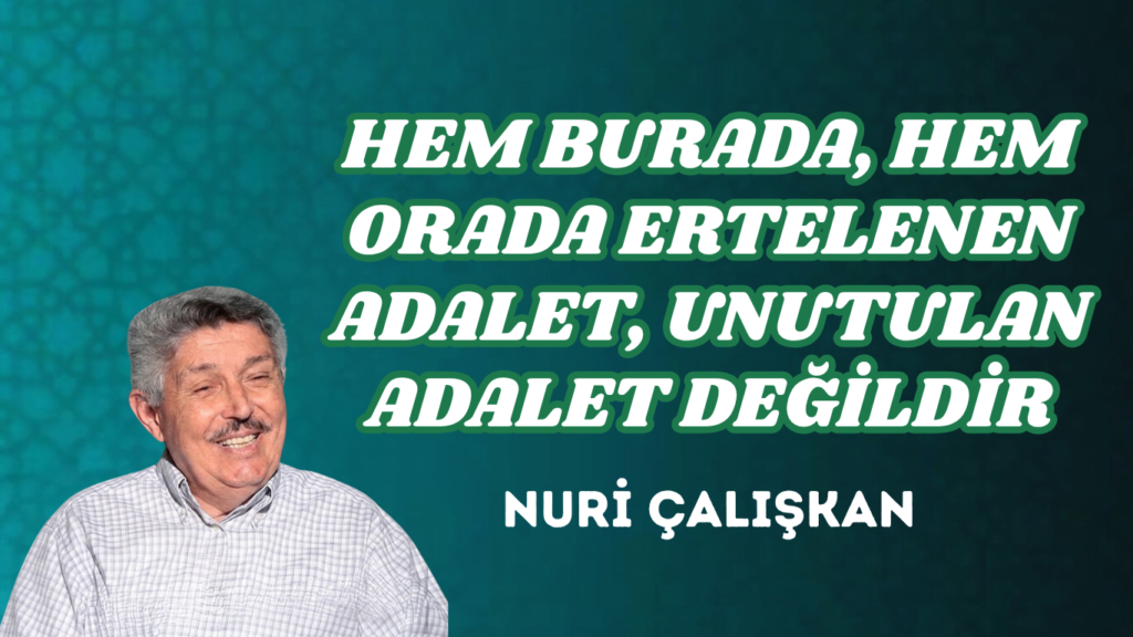 HEM BURADA, HEM ORADA ERTELENEN ADALET, UNUTULAN ADALET DEĞİLDİR