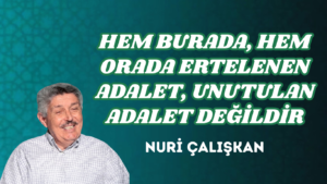 HEM BURADA, HEM ORADA ERTELENEN ADALET, UNUTULAN ADALET DEĞİLDİR