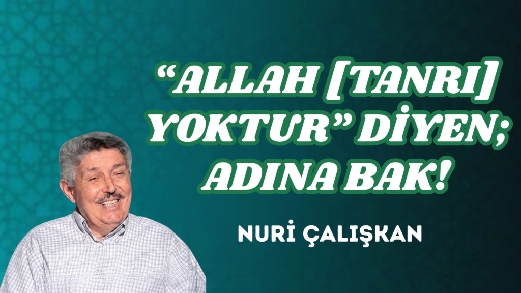 “ALLAH [TANRI] YOKTUR” DİYEN; ADINA BAK!