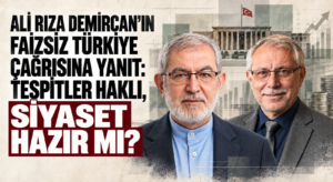 ALİ RIZA DEMİRCAN’IN FAİZSİZ TÜRKİYE ÇAĞRISINA YANIT: TESPİTLER HAKLI, SİYASET HAZIR MI?