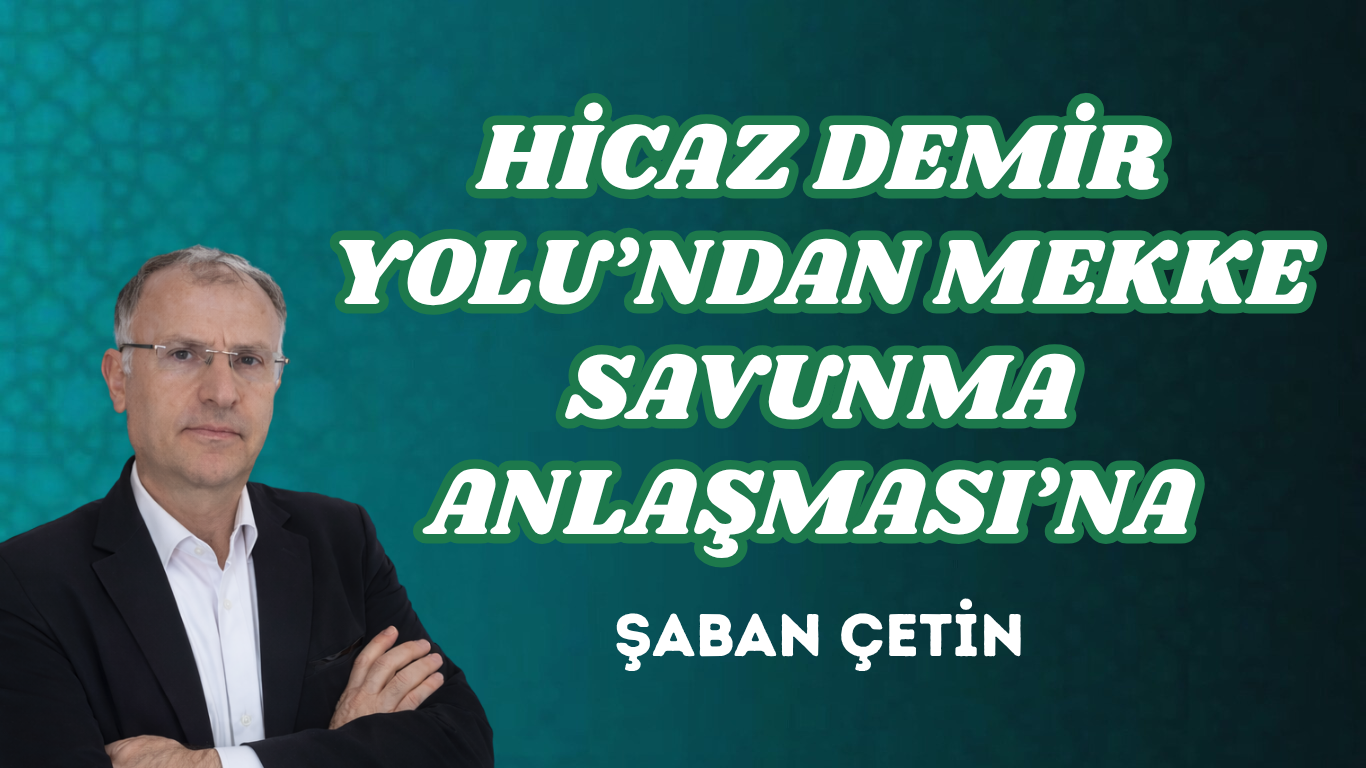 HİCAZ DEMİR YOLU’NDAN MEKKE SAVUNMA ANLAŞMASI’NA